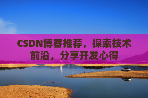 CSDN博客推荐，探索技术前沿，分享开发心得