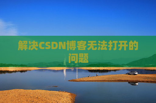 解决CSDN博客无法打开的问题 解决CSDN博客无法打开的问题