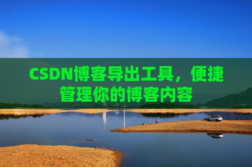CSDN博客导出工具,便捷管理你的博客内容